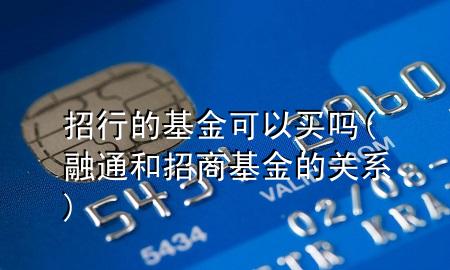 招行的基金可以买吗(融通和招商基金的关系)