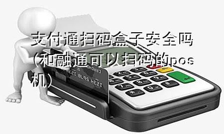 支付通扫码盒子安全吗(和融通可以扫码的pos机)