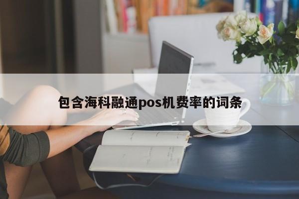 和融通pos机费率 包含海科融通pos机费率的词条