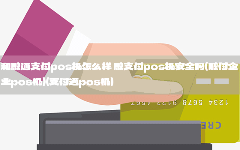 和融通支付pos机怎么样 融支付pos机安全吗（融付企业pos机）(支付通pos机)
