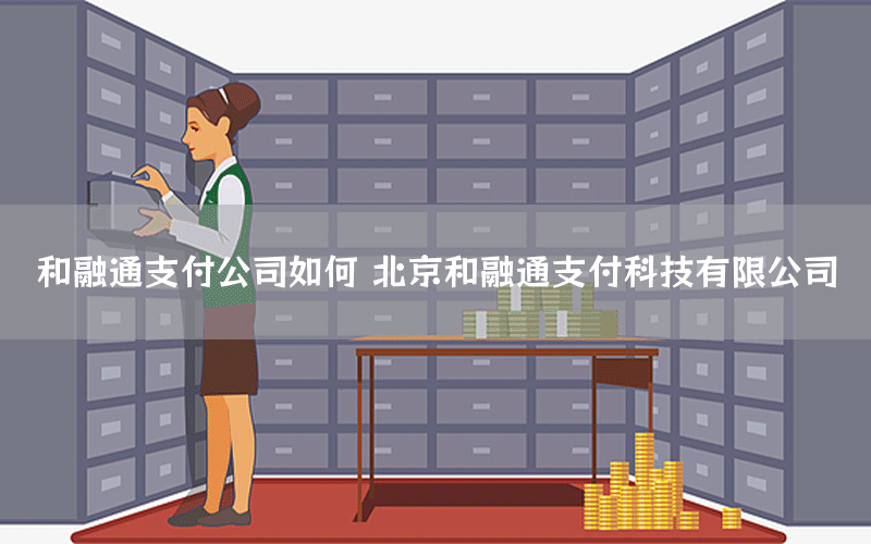 和融通支付公司如何 北京和融通支付科技有限公司