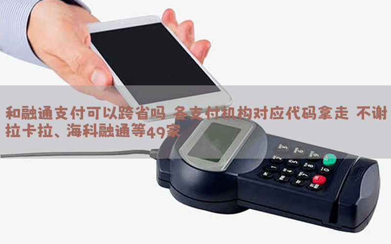 和融通支付可以跨省吗 各支付机构对应代码拿走，不谢！拉卡拉、海科融通等49家