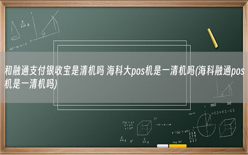 和融通支付银收宝是清机吗 海科大pos机是一清机吗(海科融通pos机是一清机吗)