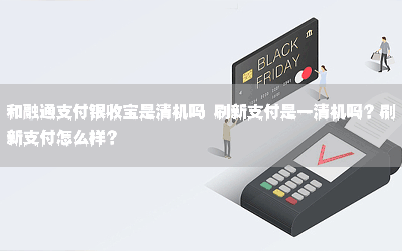 和融通支付银收宝是清机吗 刷新支付是一清机吗？刷新支付怎么样？