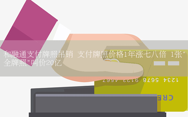 和融通支付牌照吊销 支付牌照价格1年涨七八倍 1张