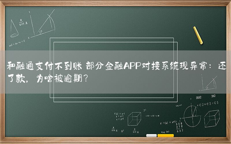 和融通支付不到账 部分金融APP对接系统现异常：还了款，为啥被逾期？