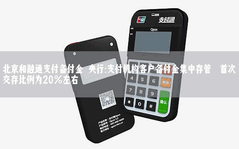 北京和融通支付备付金 央行:支付机构客户备付金集中存管 首次交存比例为20%左右
