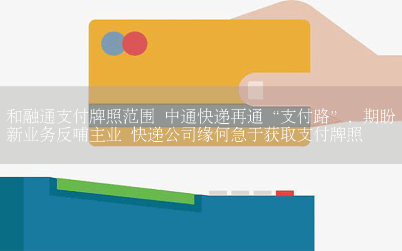 和融通支付牌照范围 中通快递再通“支付路”，期盼新业务反哺主业 快递公司缘何急于获取支付牌照