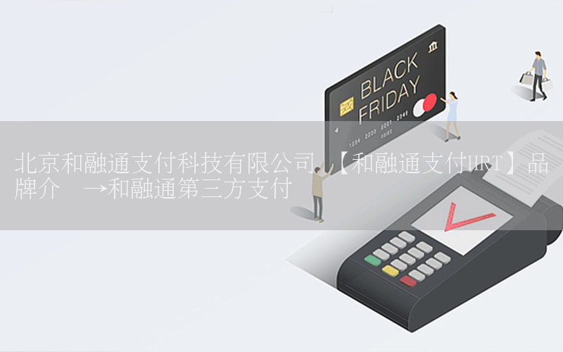 北京和融通支付科技有限公司 【和融通支付HRT】品牌介绍→和融通第三方支付