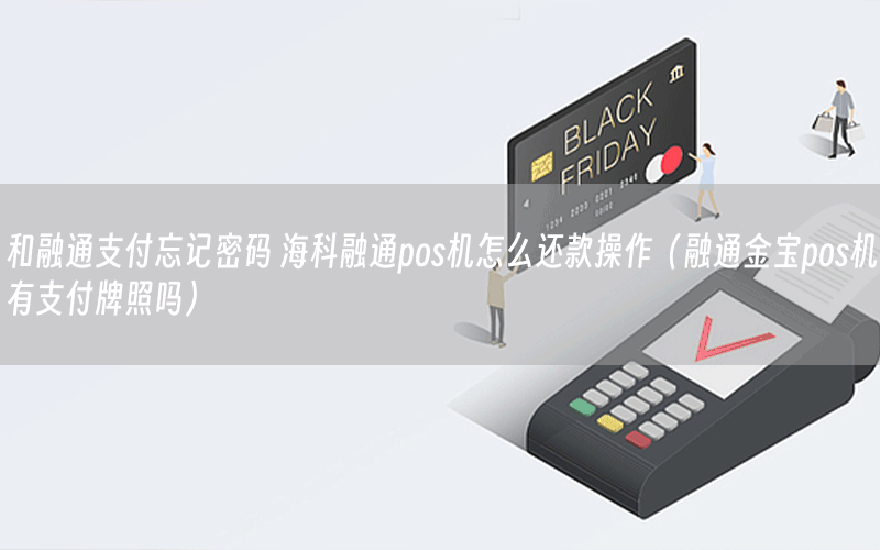 和融通支付忘记密码 海科融通pos机怎么还款操作（融通金宝pos机有支付牌照吗）