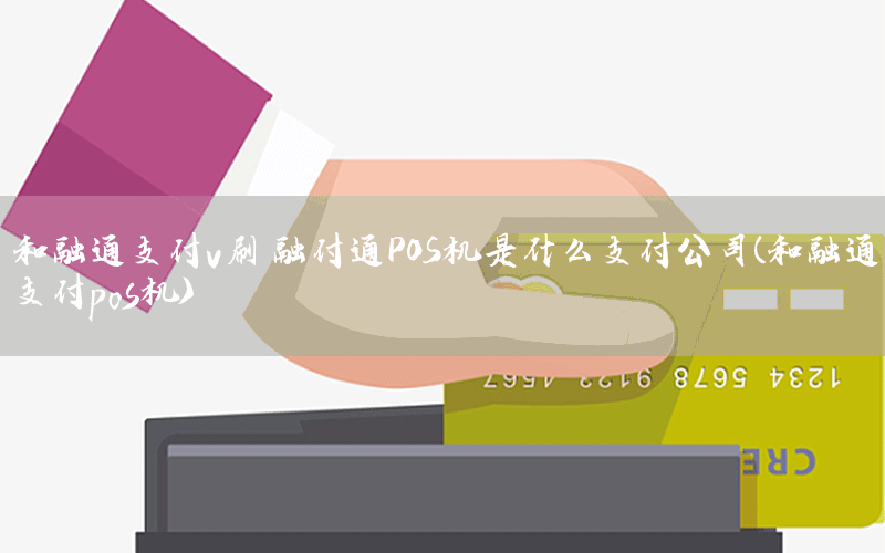 和融通支付v刷 融付通POS机是什么支付公司(和融通支付pos机)